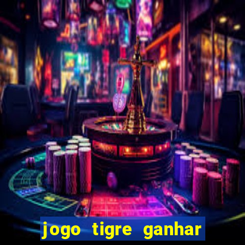 jogo tigre ganhar dinheiro de verdade